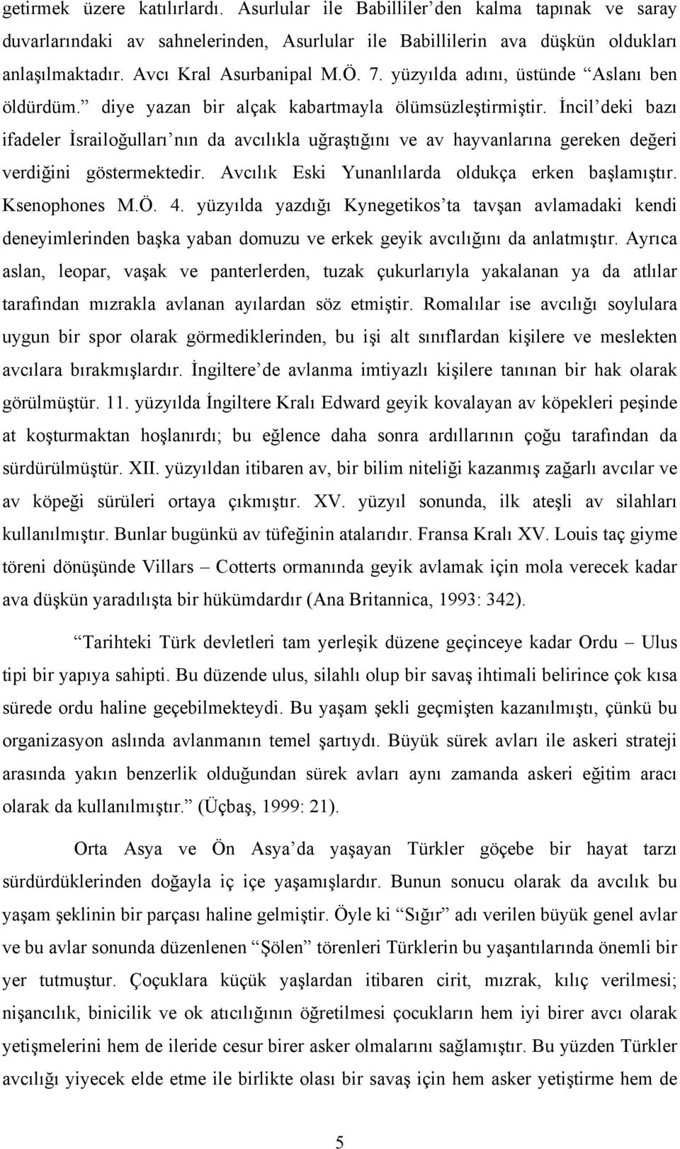 İncil deki bazı ifadeler İsrailoğulları nın da avcılıkla uğraştığını ve av hayvanlarına gereken değeri verdiğini göstermektedir. Avcılık Eski Yunanlılarda oldukça erken başlamıştır. Ksenophones M.Ö.