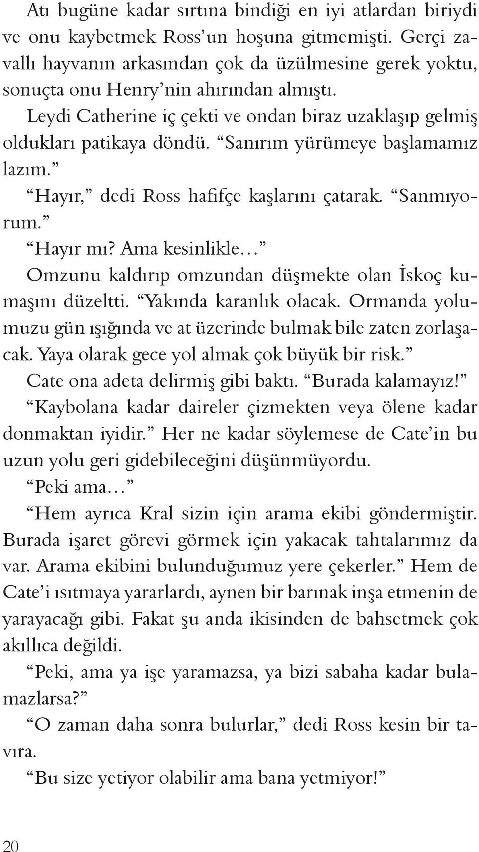 Sanırım yürümeye başlamamız lazım. Hayır, dedi Ross hafifçe kaşlarını çatarak. Sanmıyorum. Hayır mı? Ama kesinlikle Omzunu kaldırıp omzundan düşmekte olan İskoç kumaşını düzeltti.