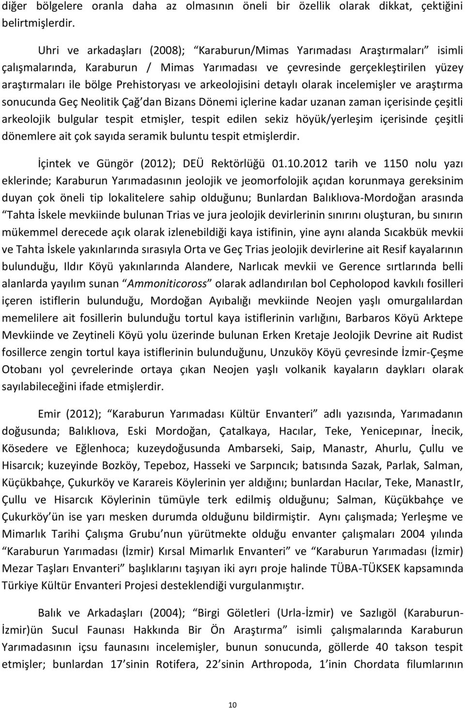 arkeolojisini detaylı olarak incelemişler ve araştırma sonucunda Geç Neolitik Çağ dan Bizans Dönemi içlerine kadar uzanan zaman içerisinde çeşitli arkeolojik bulgular tespit etmişler, tespit edilen