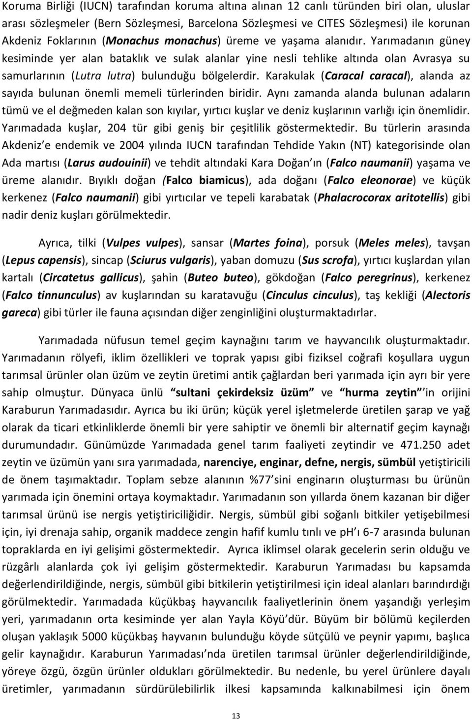 Yarımadanın güney kesiminde yer alan bataklık ve sulak alanlar yine nesli tehlike altında olan Avrasya su samurlarının (Lutra lutra) bulunduğu bölgelerdir.