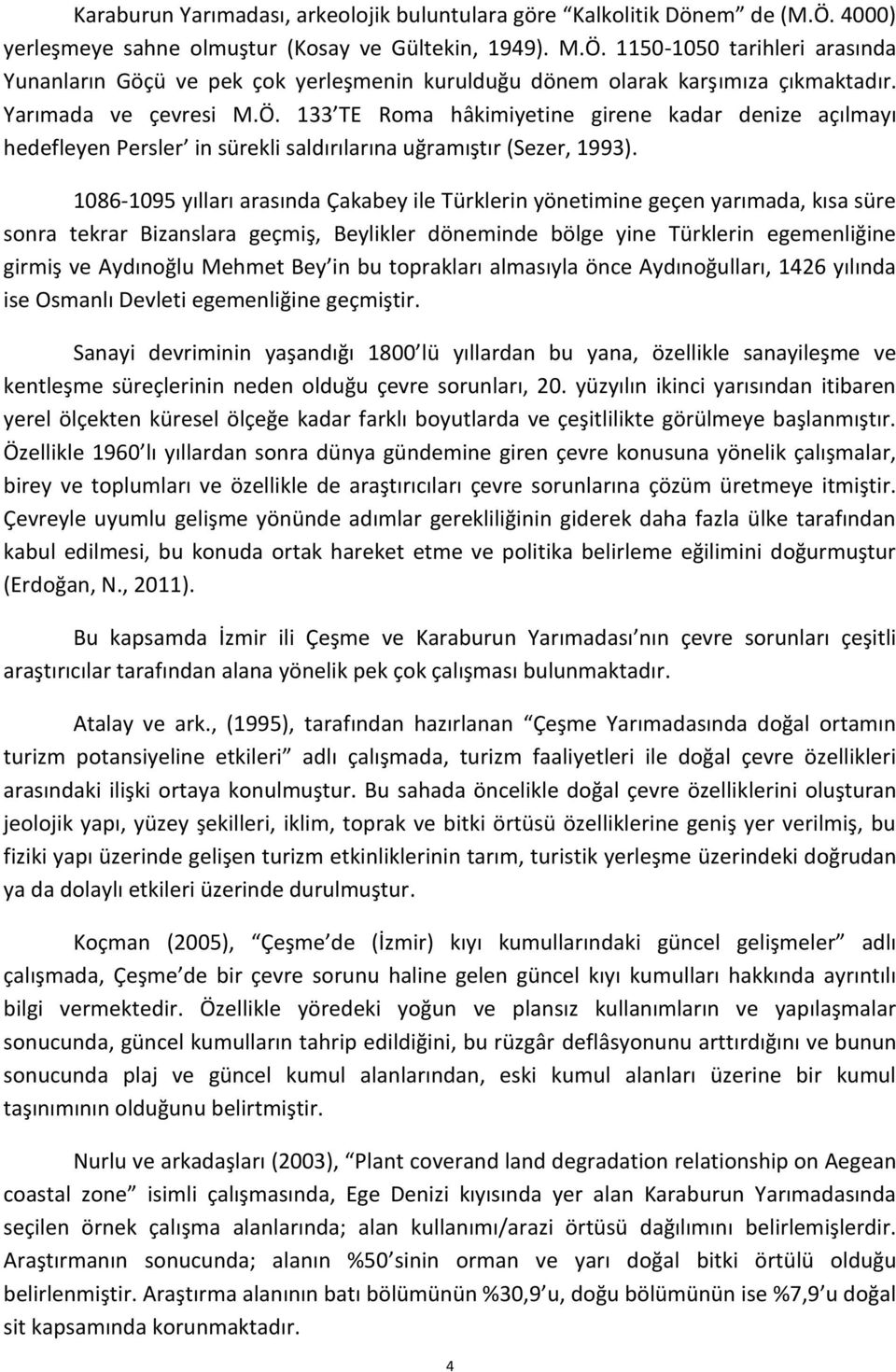 1086-1095 yılları arasında Çakabey ile Türklerin yönetimine geçen yarımada, kısa süre sonra tekrar Bizanslara geçmiş, Beylikler döneminde bölge yine Türklerin egemenliğine girmiş ve Aydınoğlu Mehmet