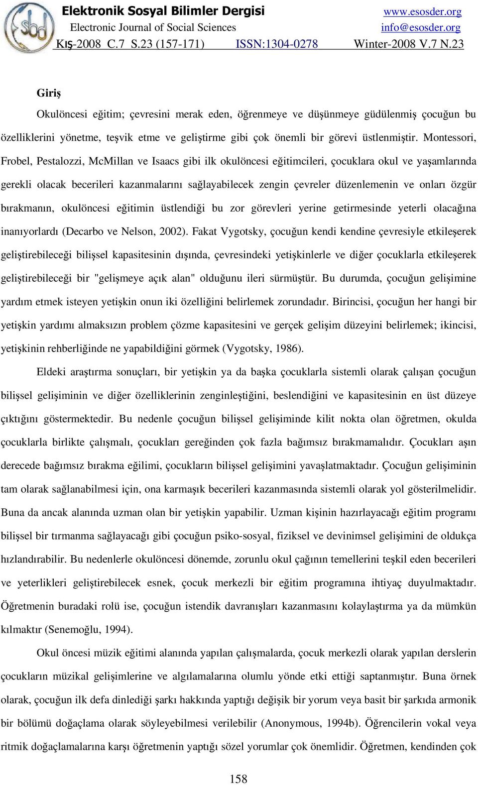 ve onları özgür bırakmanın, okulöncesi eğitimin üstlendiği bu zor görevleri yerine getirmesinde yeterli olacağına inanıyorlardı (Decarbo ve Nelson, 2002).