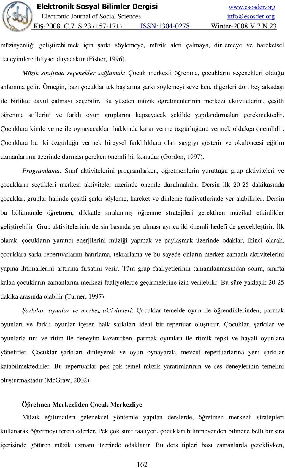 Örneğin, bazı çocuklar tek başlarına şarkı söylemeyi severken, diğerleri dört beş arkadaşı ile birlikte davul çalmayı seçebilir.