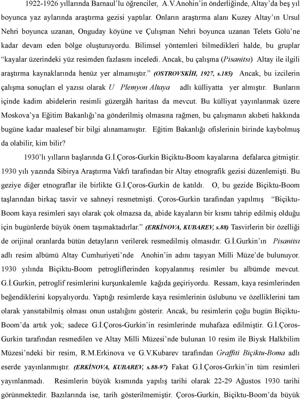 Bilimsel yöntemleri bilmedikleri halde, bu gruplar kayalar üzerindeki yüz resimden fazlasını inceledi. Ancak, bu çalışma (Pisanitsı) Altay ile ilgili araştırma kaynaklarında henüz yer almamıştır.