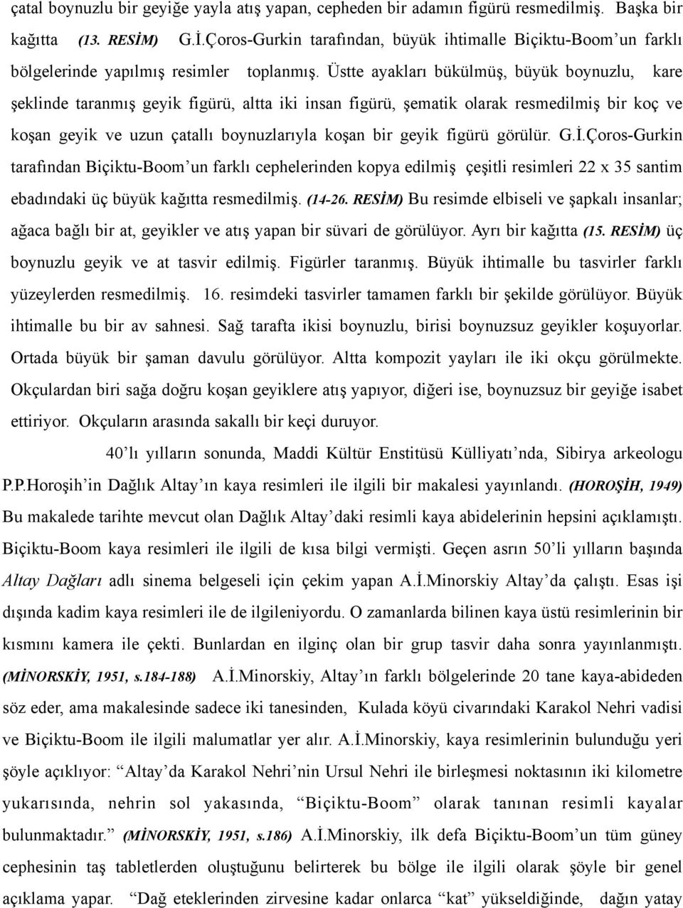 Üstte ayakları bükülmüş, büyük boynuzlu, kare şeklinde taranmış geyik figürü, altta iki insan figürü, şematik olarak resmedilmiş bir koç ve koşan geyik ve uzun çatallı boynuzlarıyla koşan bir geyik