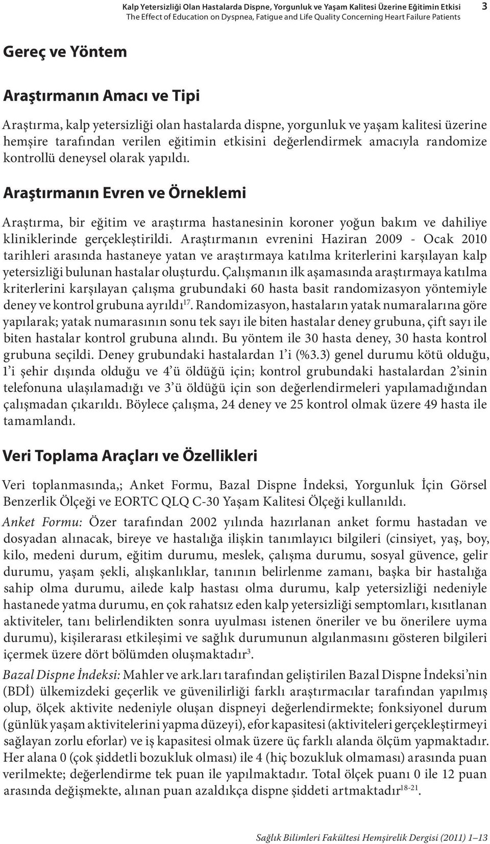 randomize kontrollü deneysel olarak yapıldı. Araştırmanın Evren ve Örneklemi Araştırma, bir eğitim ve araştırma hastanesinin koroner yoğun bakım ve dahiliye kliniklerinde gerçekleştirildi.