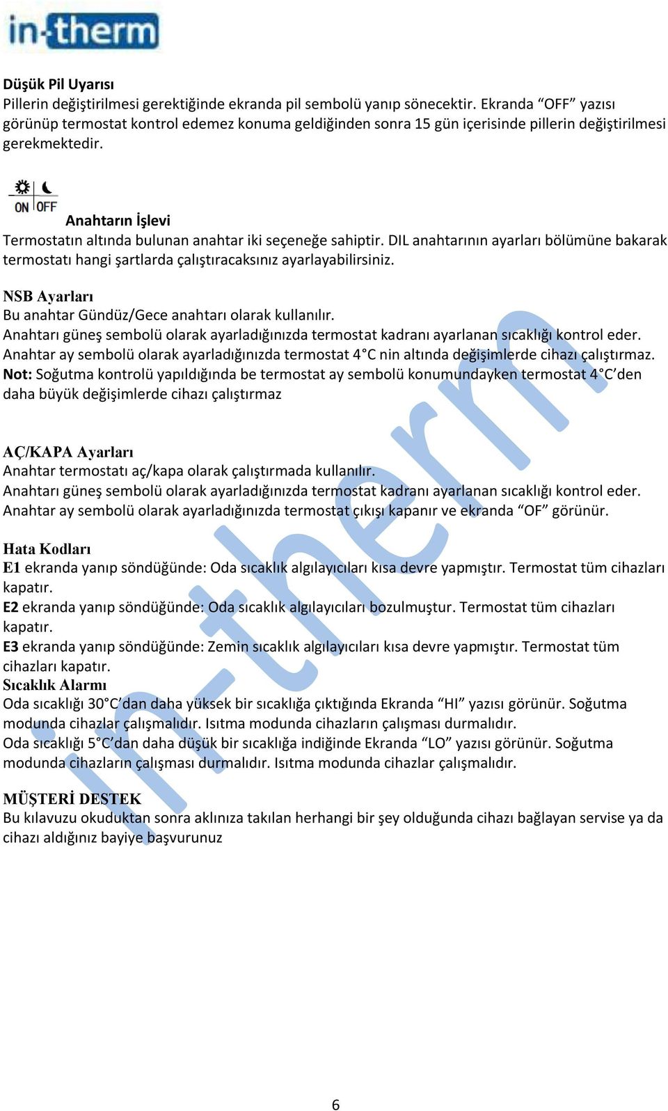 Anahtarın İşlevi Termostatın altında bulunan anahtar iki seçeneğe sahiptir. DIL anahtarının ayarları bölümüne bakarak termostatı hangi şartlarda çalıştıracaksınız ayarlayabilirsiniz.