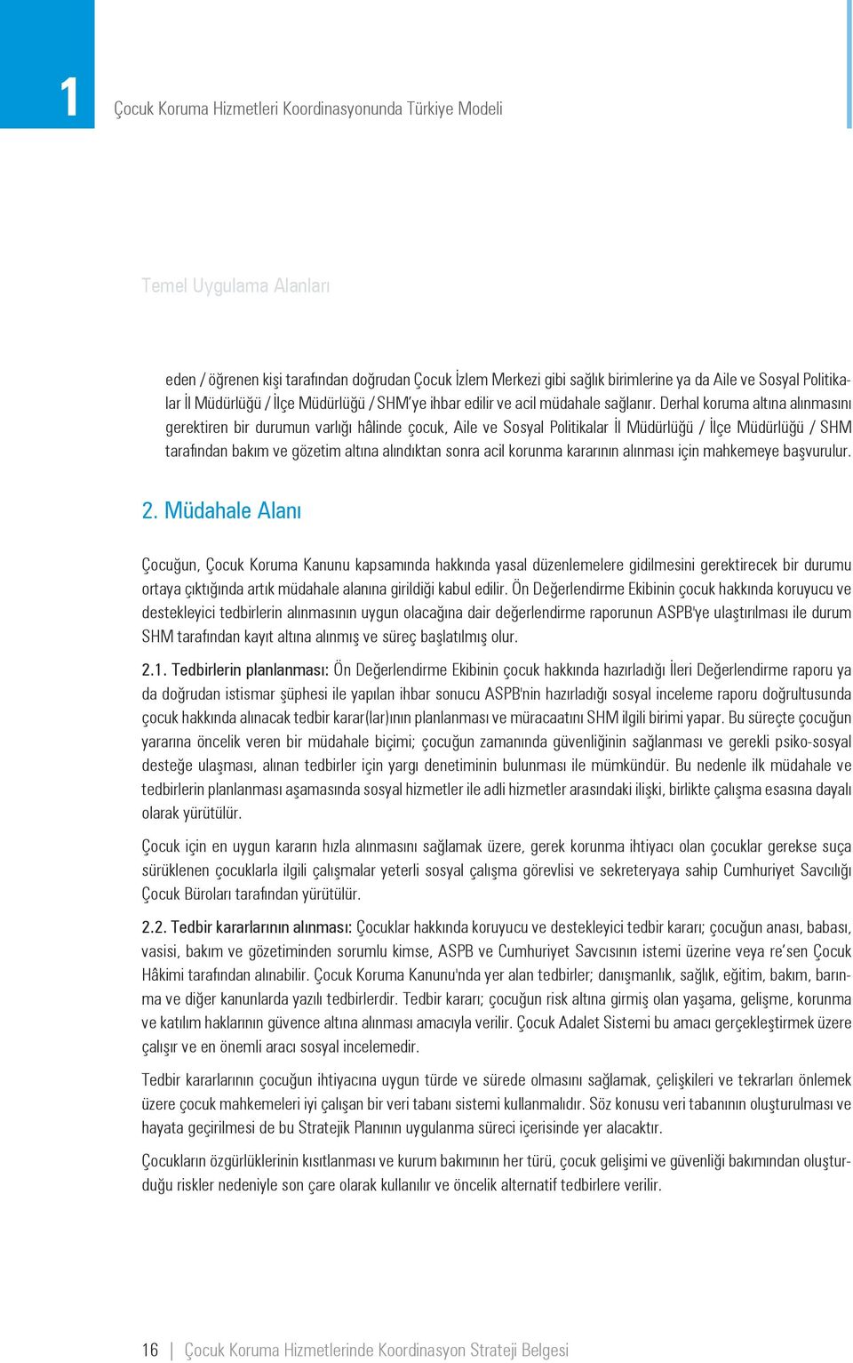 Derhal koruma altına alınmasını gerektiren bir durumun varlığı hâlinde çocuk, Aile ve Sosyal Politikalar İl Müdürlüğü / İlçe Müdürlüğü / SHM tarafından bakım ve gözetim altına alındıktan sonra acil