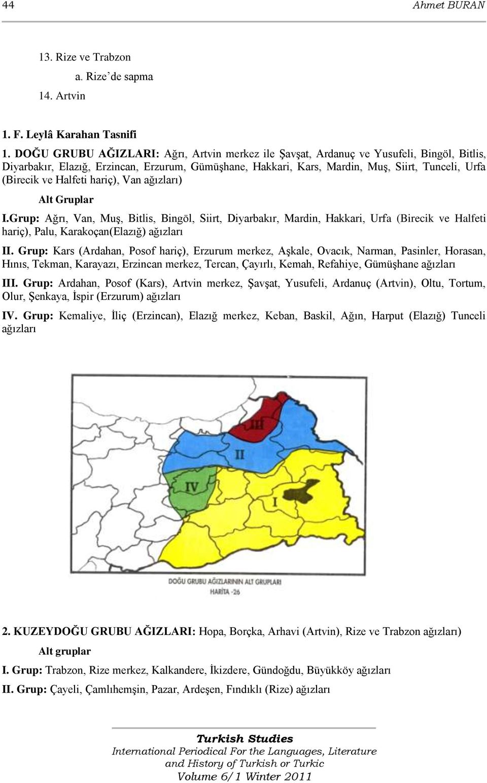 ve Halfeti hariç), Van ağızları) Alt Gruplar I.Grup: Ağrı, Van, MuĢ, Bitlis, Bingöl, Siirt, Diyarbakır, Mardin, Hakkari, Urfa (Birecik ve Halfeti hariç), Palu, Karakoçan(Elazığ) ağızları II.