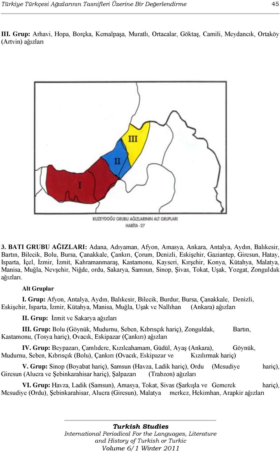 Isparta, Ġçel, Ġzmir, Ġzmit, KahramanmaraĢ, Kastamonu, Kayseri, KırĢehir, Konya, Kütahya, Malatya, Manisa, Muğla, NevĢehir, Niğde, ordu, Sakarya, Samsun, Sinop, ġivas, Tokat, UĢak, Yozgat, Zonguldak