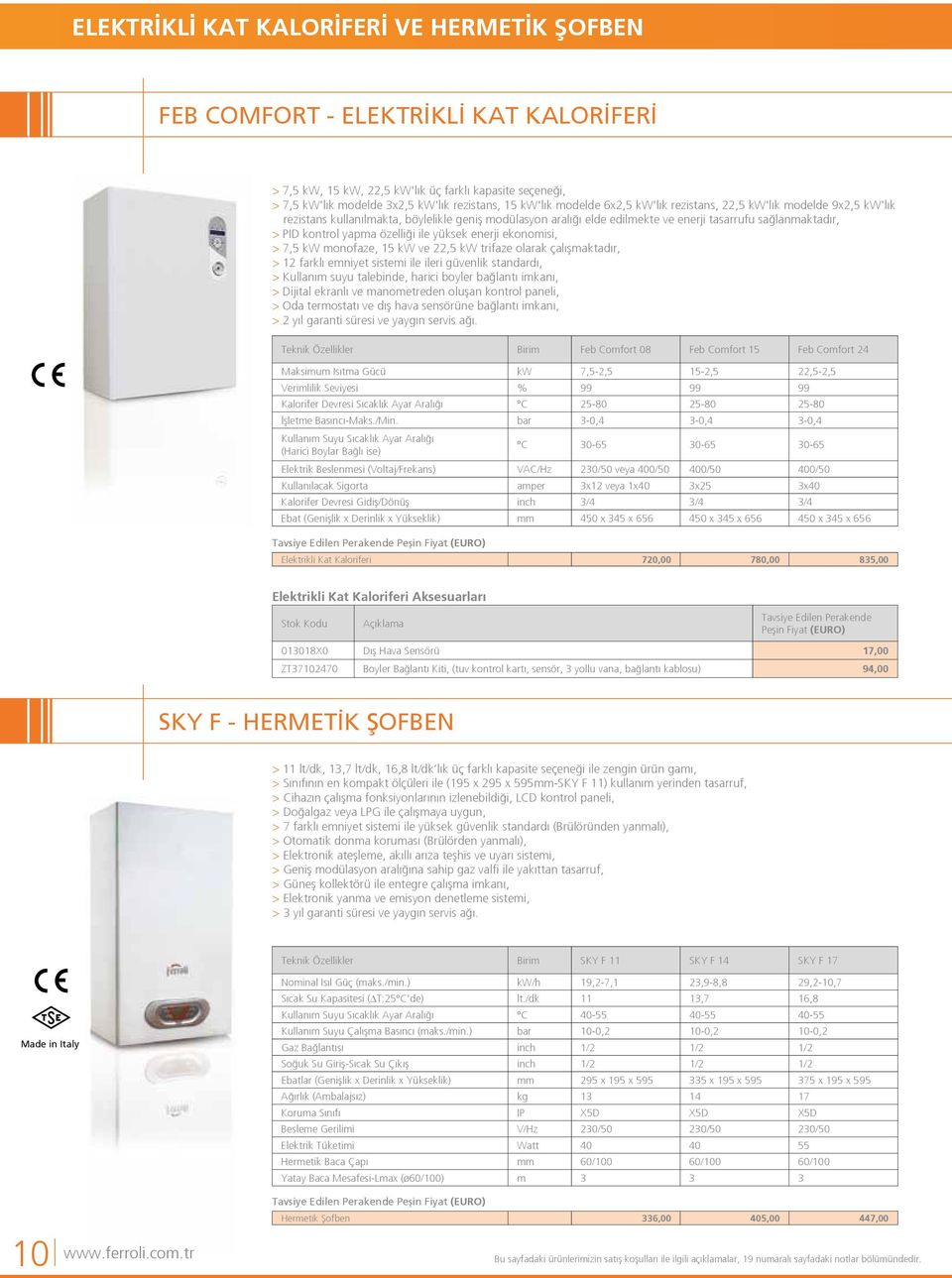 özelliği ile yüksek enerji ekonomisi, > 7,5 kw monofaze, 15 kw ve 22,5 kw trifaze olarak çalışmaktadır, > 12 farklı emniyet sistemi ile ileri güvenlik standardı, > Kullanım suyu talebinde, harici