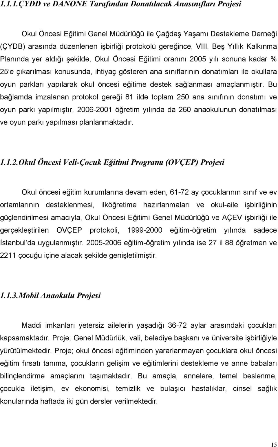 parkları yapılarak okul öncesi eğitime destek sağlanması amaçlanmıştır. Bu bağlamda imzalanan protokol gereği 81 ilde toplam 250 ana sınıfının donatımı ve oyun parkı yapılmıştır.