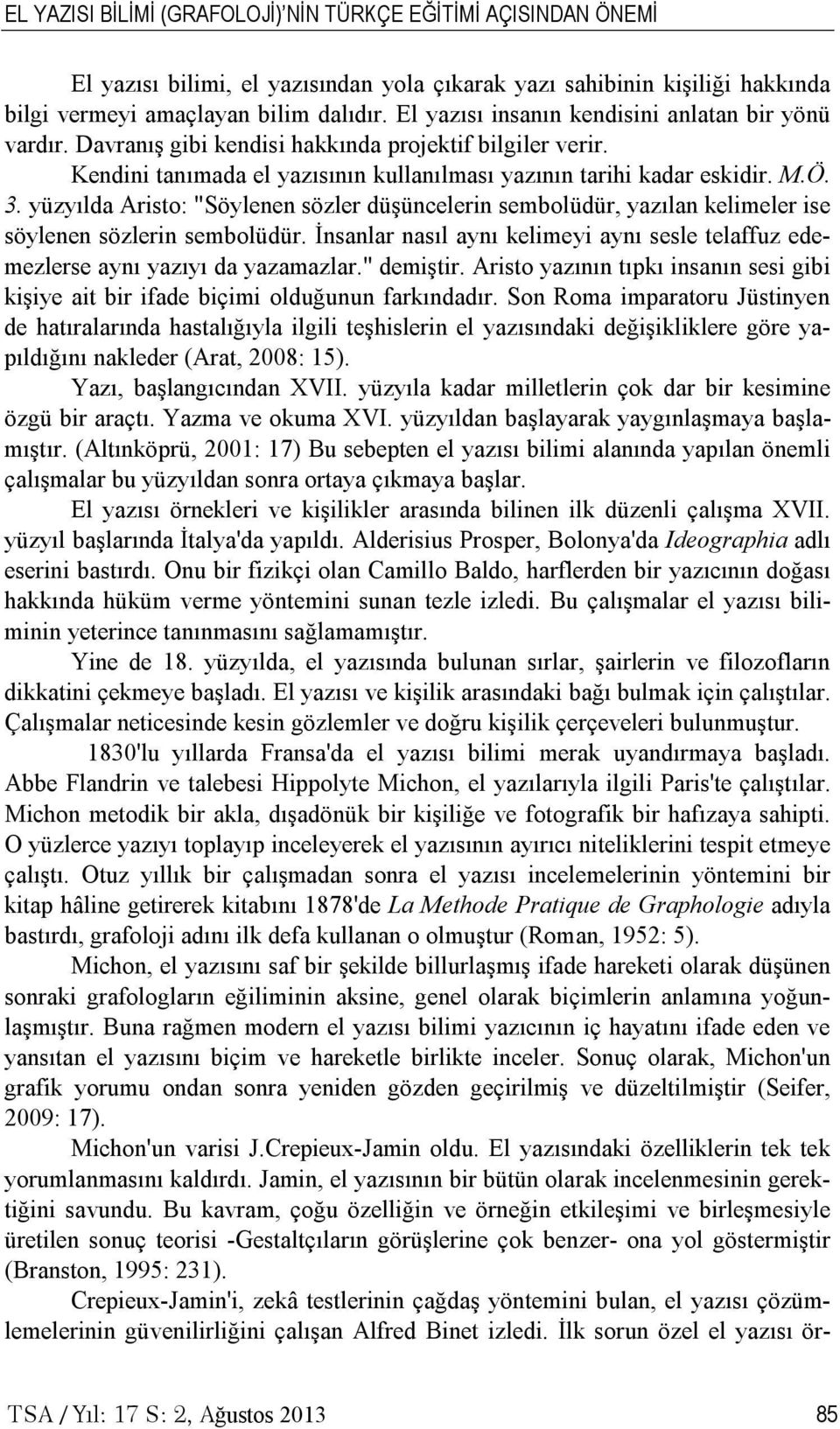 yüzyılda Aristo: "Söylenen sözler düşüncelerin sembolüdür, yazılan kelimeler ise söylenen sözlerin sembolüdür. İnsanlar nasıl aynı kelimeyi aynı sesle telaffuz edemezlerse aynı yazıyı da yazamazlar.