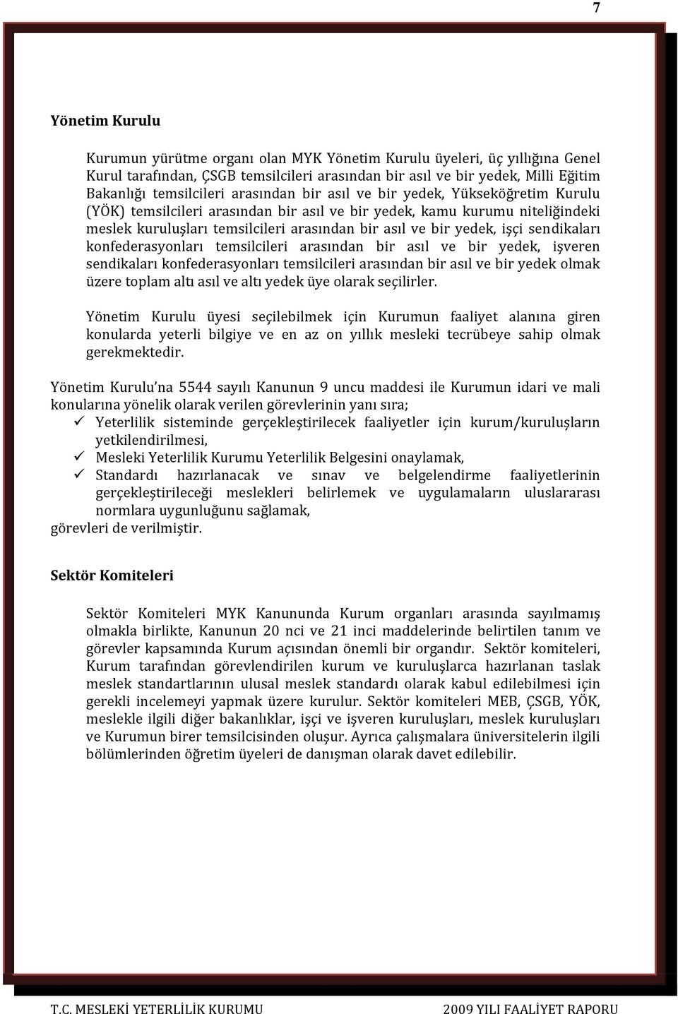 işçi sendikaları konfederasyonları temsilcileri arasından bir asıl ve bir yedek, işveren sendikaları konfederasyonları temsilcileri arasından bir asıl ve bir yedek olmak üzere toplam altı asıl ve