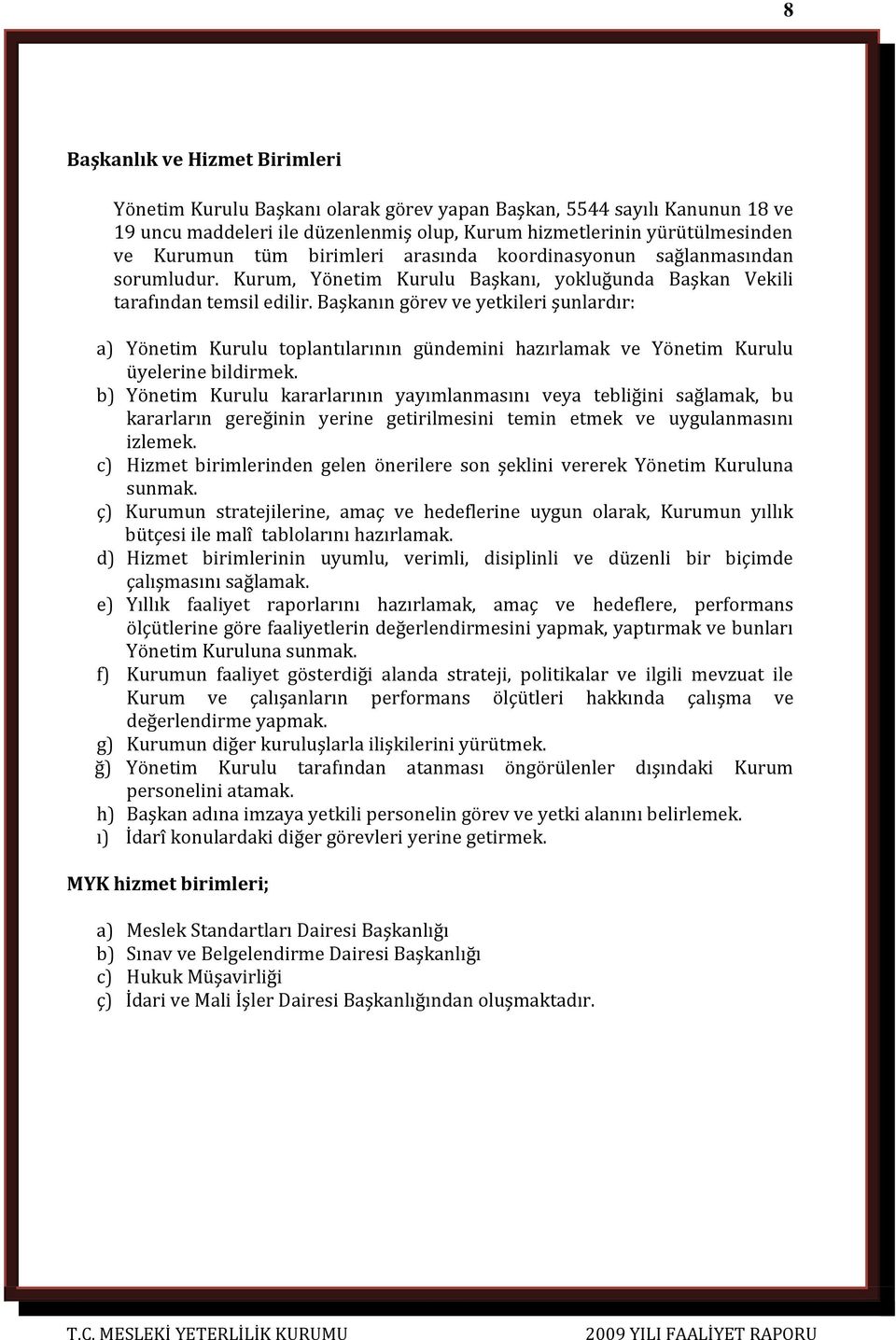 Başkanın görev ve yetkileri şunlardır: a) Yönetim Kurulu toplantılarının gündemini hazırlamak ve Yönetim Kurulu üyelerine bildirmek.