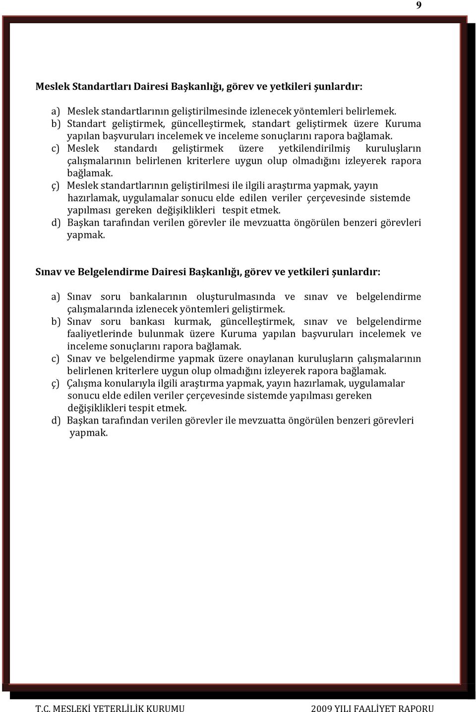 c) Meslek standardı geliştirmek üzere yetkilendirilmiş kuruluşların çalışmalarının belirlenen kriterlere uygun olup olmadığını izleyerek rapora bağlamak.