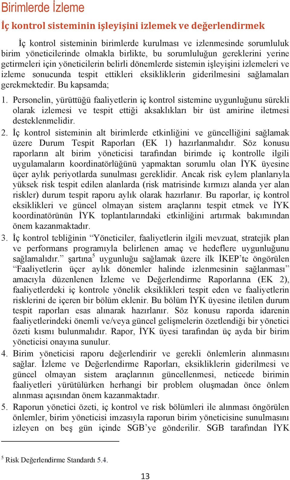 gerekmektedir. Bu kapsamda; 1. Personelin, yürüttüğü faaliyetlerin iç kontrol sistemine uygunluğunu sürekli olarak izlemesi ve tespit ettiği aksaklıkları bir üst amirine iletmesi desteklenmelidir. 2.