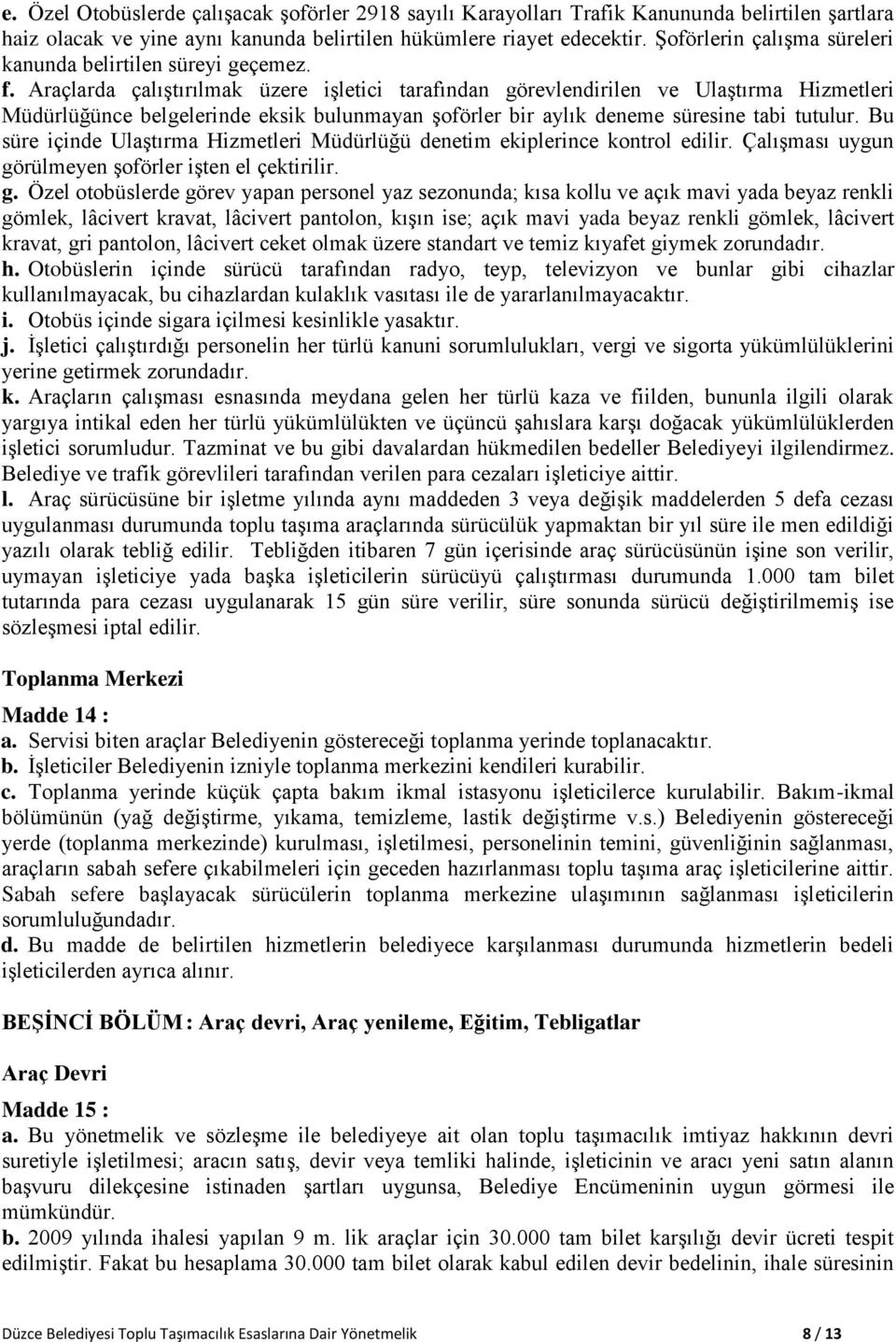 Araçlarda çalıştırılmak üzere işletici tarafından görevlendirilen ve Ulaştırma Hizmetleri Müdürlüğünce belgelerinde eksik bulunmayan şoförler bir aylık deneme süresine tabi tutulur.