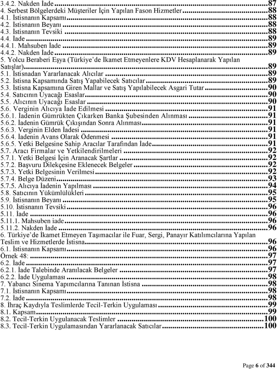 .. 89 5.3. İstisna Kapsamına Giren Mallar ve Satış Yapılabilecek Asgari Tutar... 90 5.4. Satıcının Uyacağı Esaslar... 90 5.5. Alıcının Uyacağı Esaslar... 90 5.6. Verginin Alıcıya İade Edilmesi... 91 5.