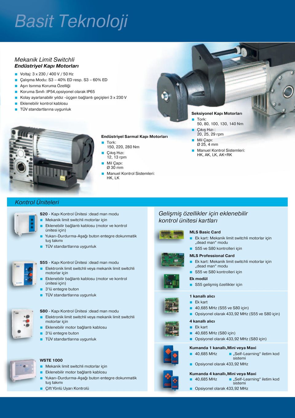 Motorları Tork: 150, 220, 280 Nm Çıkış Hızı: 12, 13 rpm Mil Çapı: Ø 30 mm HK, LK Seksiyonel Kapı Motorları Tork: 50, 80, 100, 130, 140 Nm Çıkış Hızı : 20, 25, 29 rpm Mil Çapı: Ø 25, 4 mm HK, AK, LK,