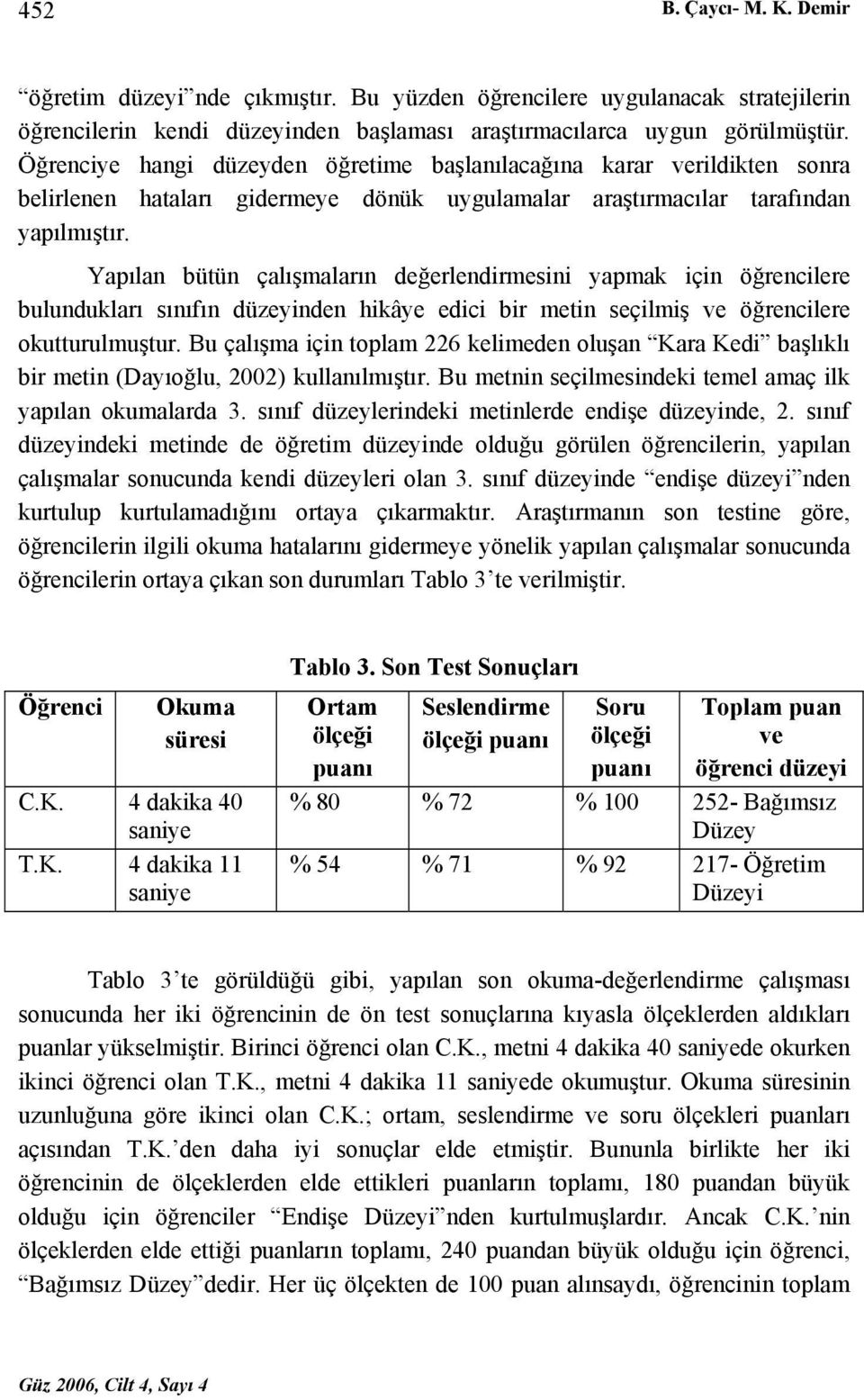 Yapılan bütün çalışmaların değerlendirmesini yapmak için öğrencilere bulundukları sınıfın düzeyinden hikâye edici bir metin seçilmiş ve öğrencilere okutturulmuştur.