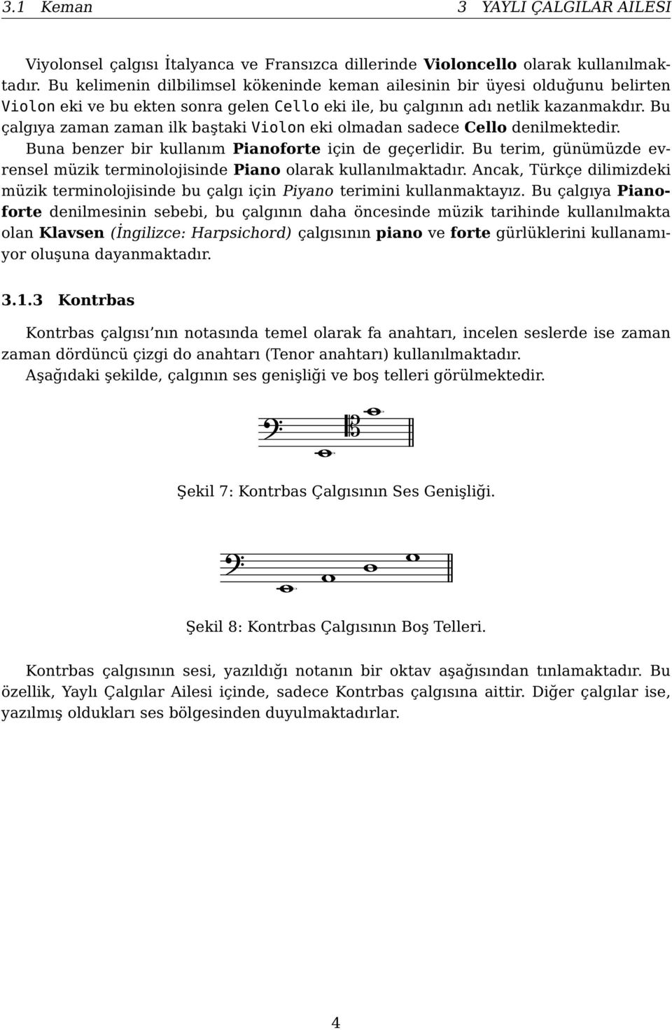 Bu çalgıya zaman zaman ilk baştaki Violon eki olmadan sadece Cello denilmektedir. Buna benzer bir kullanım Pianoforte için de geçerlidir.