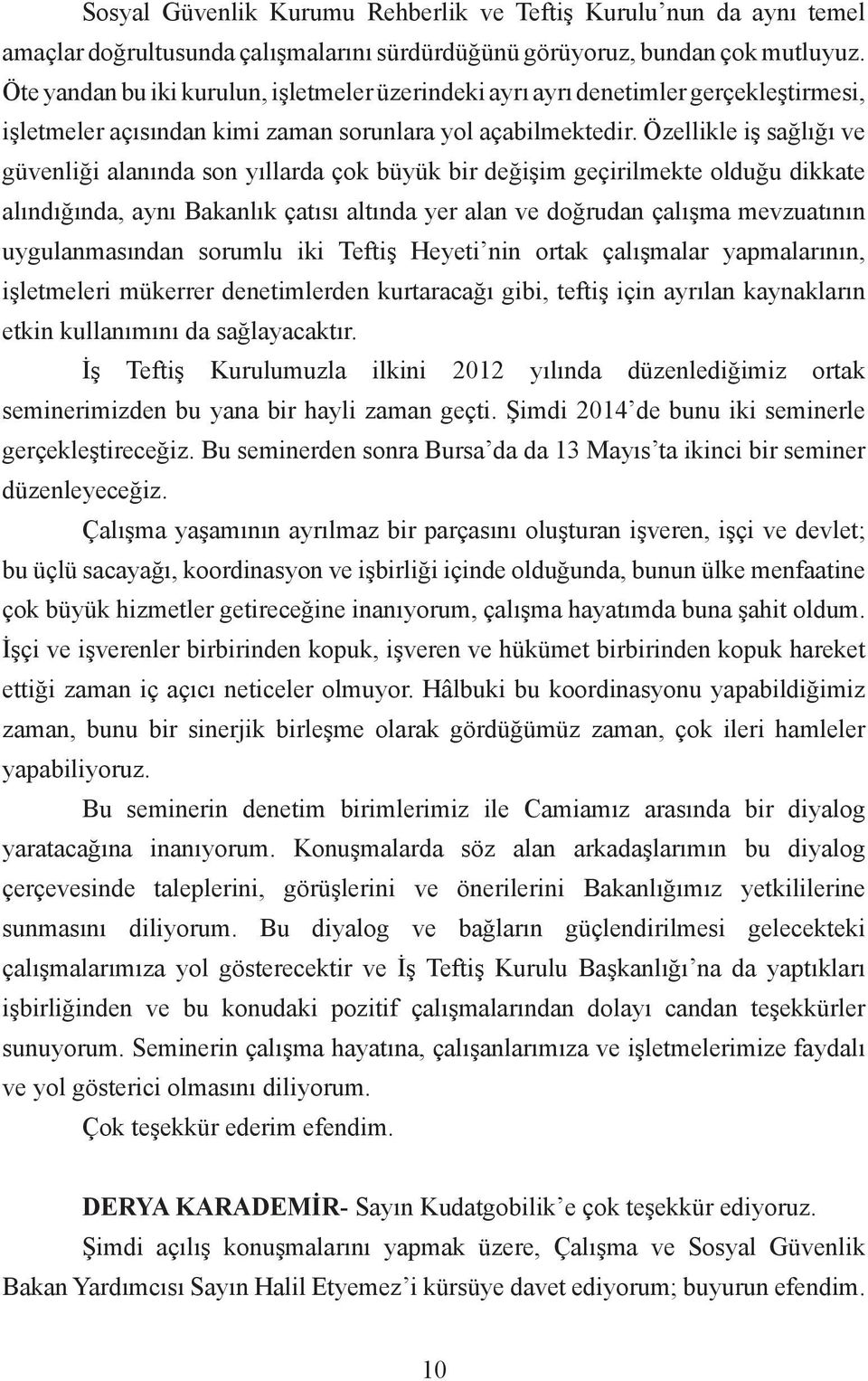 Özellikle iş sağlığı ve güvenliği alanında son yıllarda çok büyük bir değişim geçirilmekte olduğu dikkate alındığında, aynı Bakanlık çatısı altında yer alan ve doğrudan çalışma mevzuatının