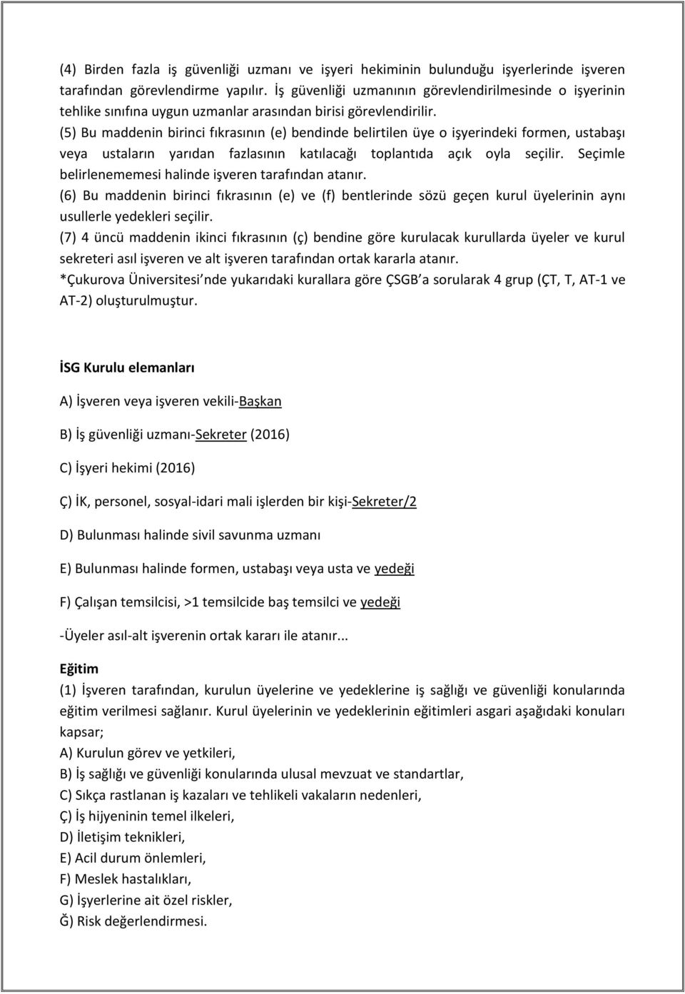 (5) Bu maddenin birinci fıkrasının (e) bendinde belirtilen üye o işyerindeki formen, ustabaşı veya ustaların yarıdan fazlasının katılacağı toplantıda açık oyla seçilir.