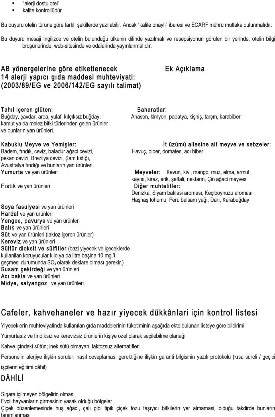 AB yönergelerine göre etiketlenecek 14 alerji yapıcı gıda maddesi muhteviyati: (2003/89/EG ve 2006/142/EG sayılı talimat) Ek Açıklama Tahıl içeren glüten: Buğday, çavdar, arpa, yulaf, kılçıksız