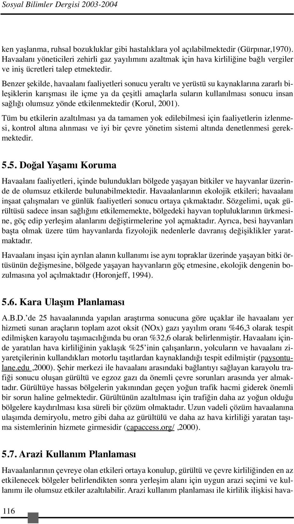 Benzer şekilde, havaalanı faaliyetleri sonucu yeraltı ve yerüstü su kaynaklarına zararlı bileşiklerin karışması ile içme ya da çeşitli amaçlarla suların kullanılması sonucu insan sağlığı olumsuz