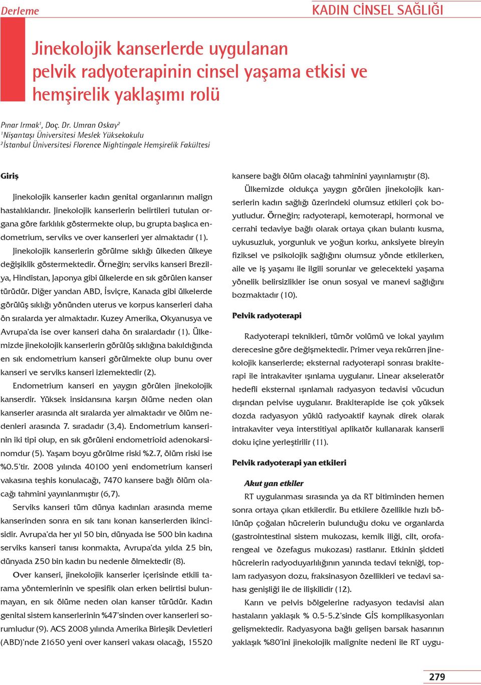 hastalıklarıdır. Jinekolojik kanserlerin belirtileri tutulan organa göre farklılık göstermekte olup, bu grupta başlıca endometrium, serviks ve over kanserleri yer almaktadır (1).