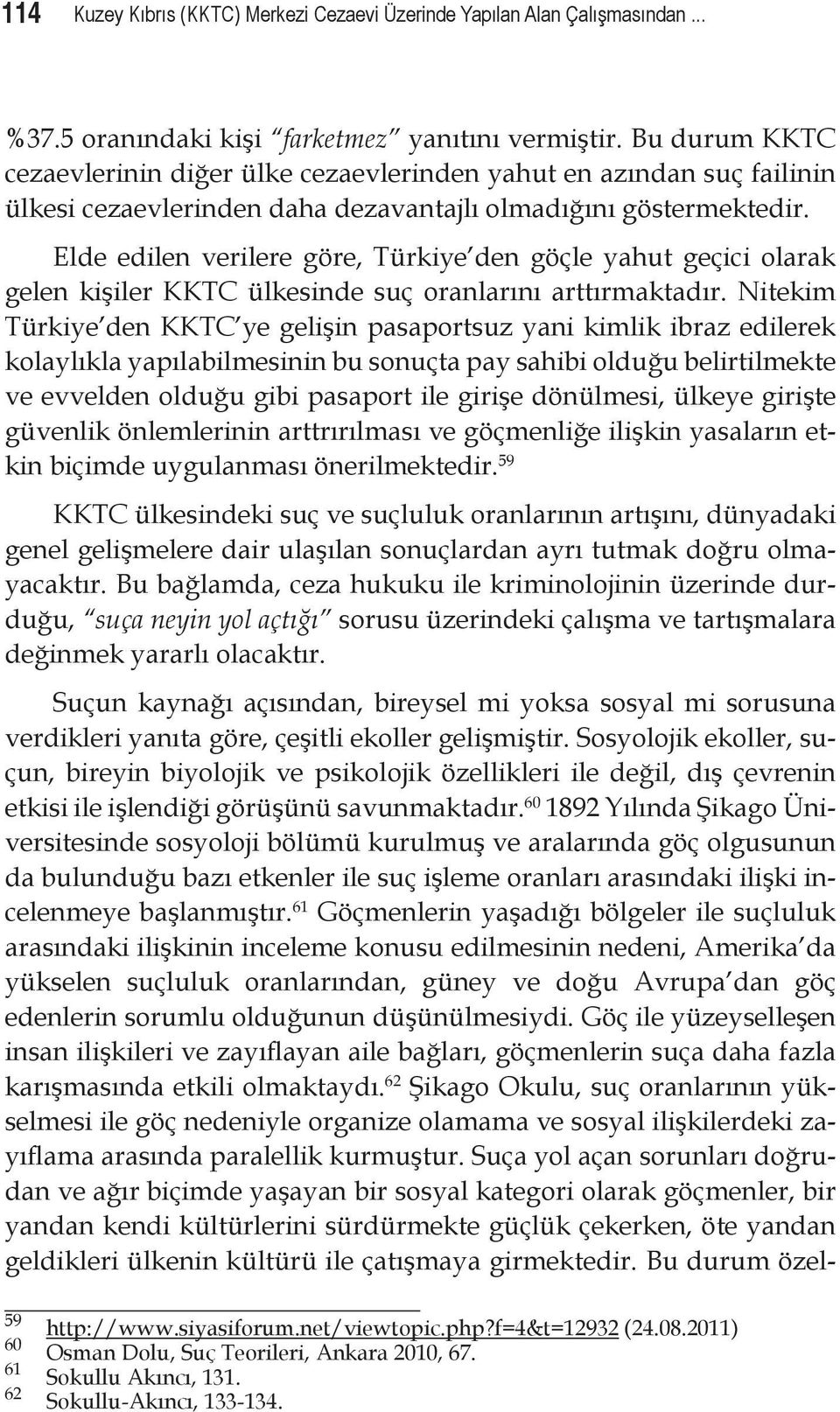 Elde edilen verilere göre, Türkiye den göçle yahut geçici olarak gelen kişiler KKTC ülkesinde suç oranlarını arttırmaktadır.