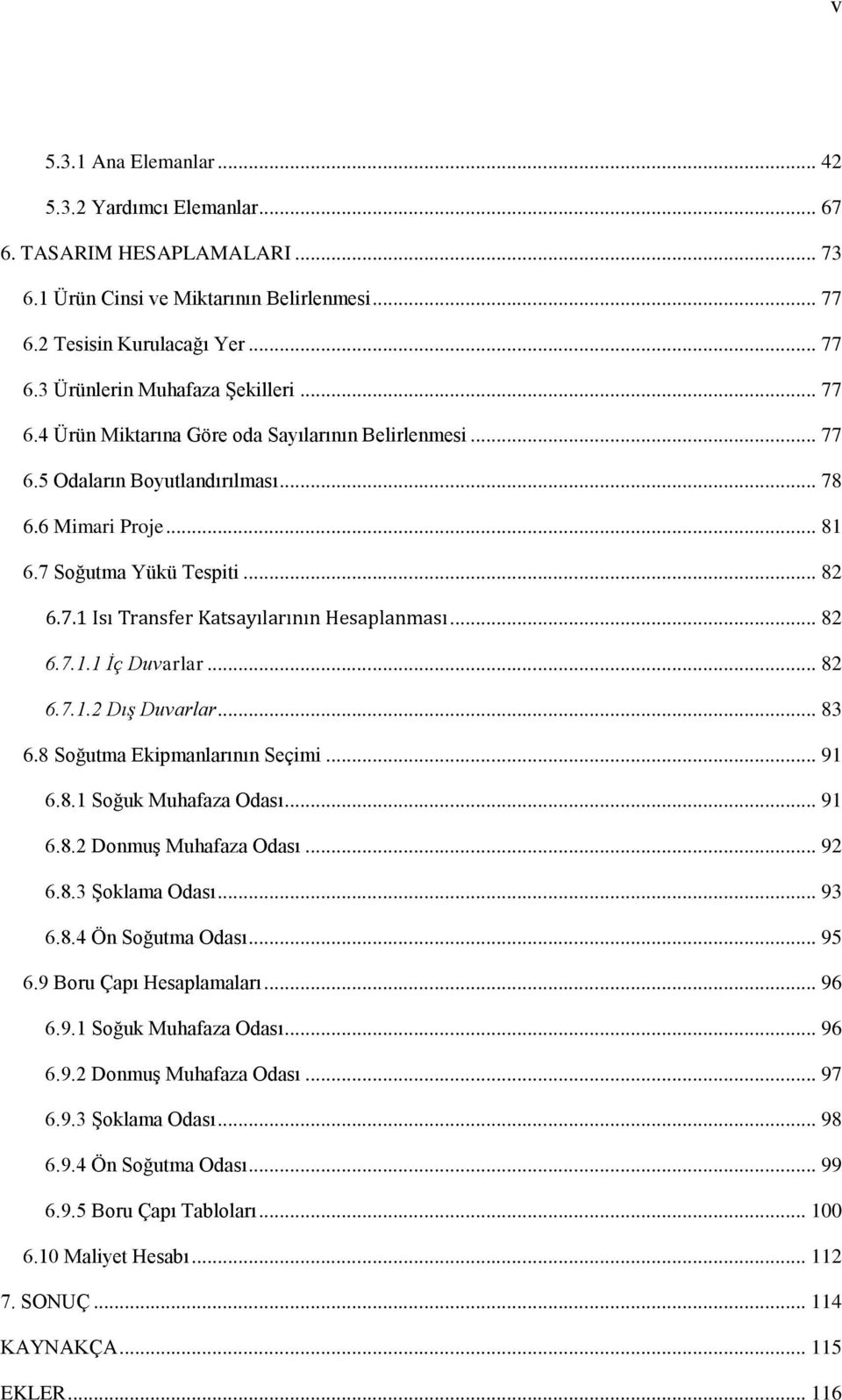 .. 82 6.7.1.1 İç Duvarlar... 82 6.7.1.2 Dış Duvarlar... 83 6.8 Soğutma Ekipmanlarının Seçimi... 91 6.8.1 Soğuk Muhafaza Odası... 91 6.8.2 Donmuş Muhafaza Odası... 92 6.8.3 Şoklama Odası... 93 6.8.4 Ön Soğutma Odası.