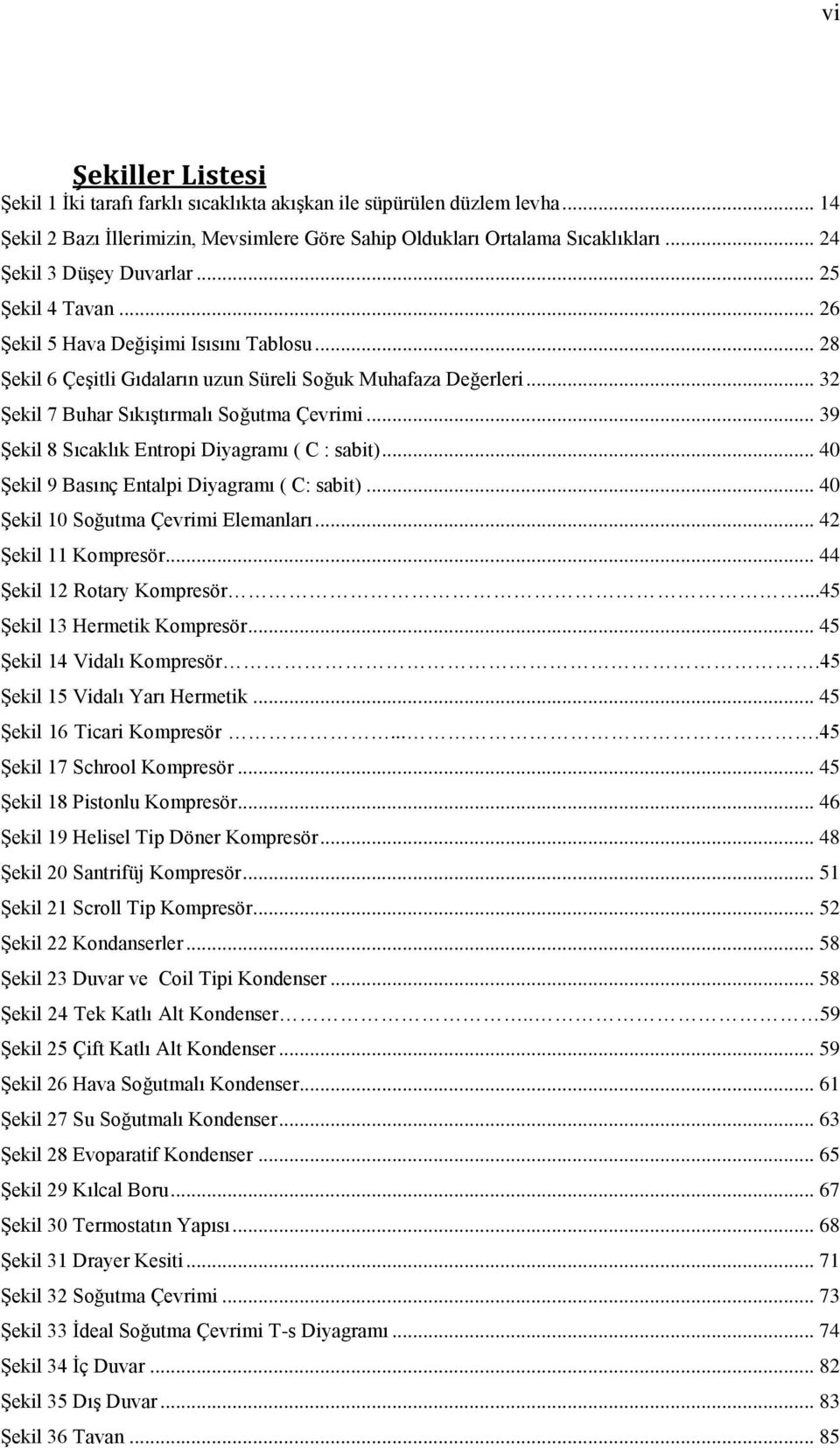 .. 32 Şekil 7 Buhar Sıkıştırmalı Soğutma Çevrimi... 39 Şekil 8 Sıcaklık Entropi Diyagramı ( C : sabit)... 40 Şekil 9 Basınç Entalpi Diyagramı ( C: sabit)... 40 Şekil 10 Soğutma Çevrimi Elemanları.