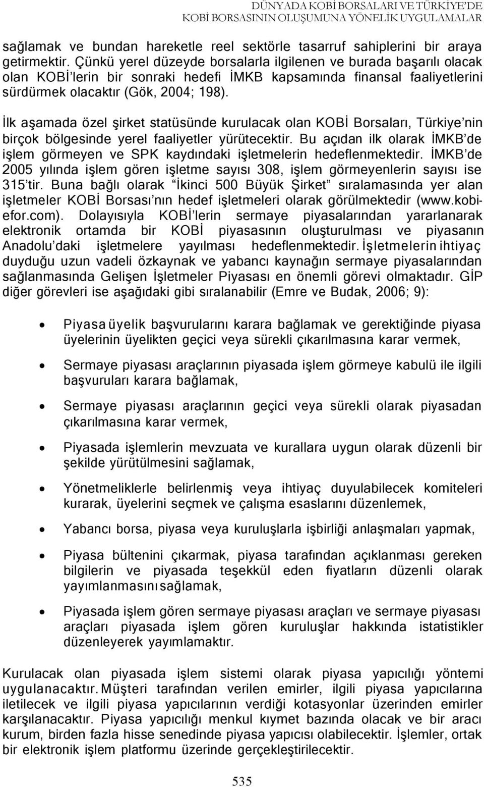 İlk aşamada özel şirket statüsünde kurulacak olan KOBİ Borsaları, Türkiye nin birçok bölgesinde yerel faaliyetler yürütecektir.