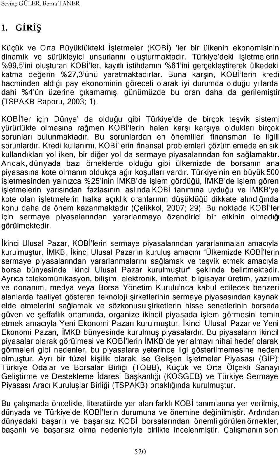 Buna karşın, KOBİ lerin kredi hacminden aldığı pay ekonominin göreceli olarak iyi durumda olduğu yıllarda dahi %4 ün üzerine çıkamamış, günümüzde bu oran daha da gerilemiştir (TSPAKB Raporu, 2003; 1).