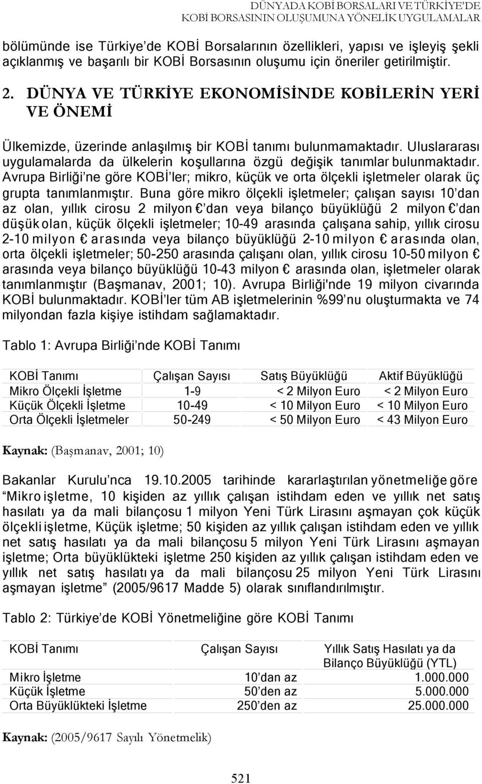 Uluslararası uygulamalarda da ülkelerin koşullarına özgü değişik tanımlar bulunmaktadır. Avrupa Birliği ne göre KOBİ ler; mikro, küçük ve orta ölçekli işletmeler olarak üç grupta tanımlanmıştır.