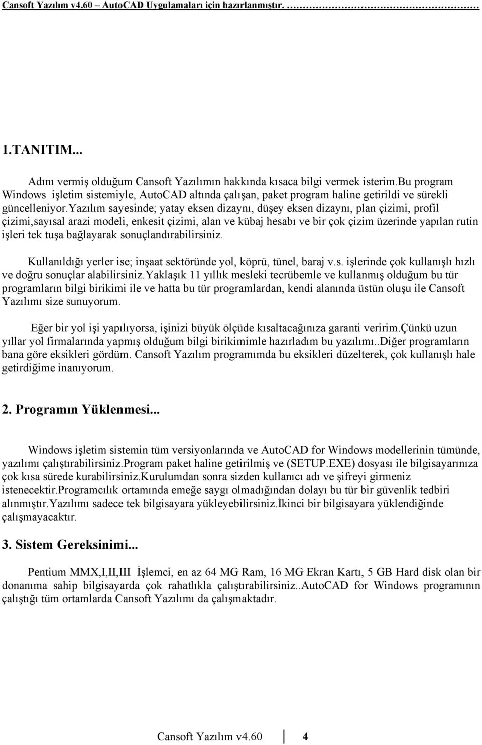 yazılım sayesinde; yatay eksen dizaynı, düşey eksen dizaynı, plan çizimi, profil çizimi,sayısal arazi modeli, enkesit çizimi, alan ve kübaj hesabı ve bir çok çizim üzerinde yapılan rutin işleri tek