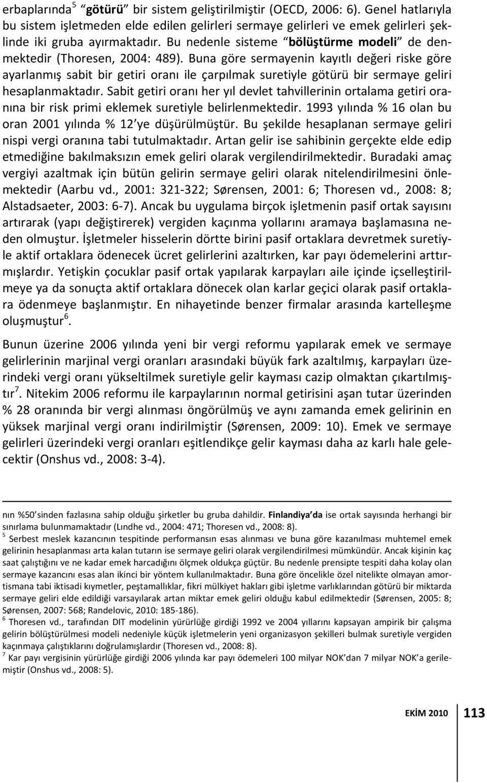 Buna göre sermayenin kayıtlı değeri riske göre ayarlanmış sabit bir getiri oranı ile çarpılmak suretiyle götürü bir sermaye geliri hesaplanmaktadır.