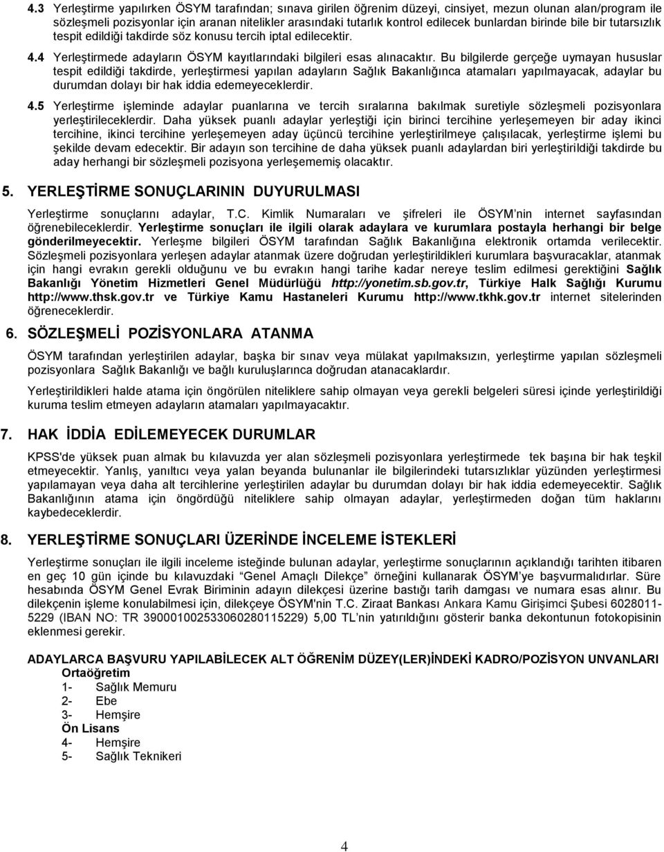 Bu bilgilerde gerçeğe uymayan hususlar tespit edildiği takdirde, yerleştirmesi yapılan adayların Sağlık Bakanlığınca atamaları yapılmayacak, adaylar bu durumdan dolayı bir hak iddia edemeyeceklerdir.