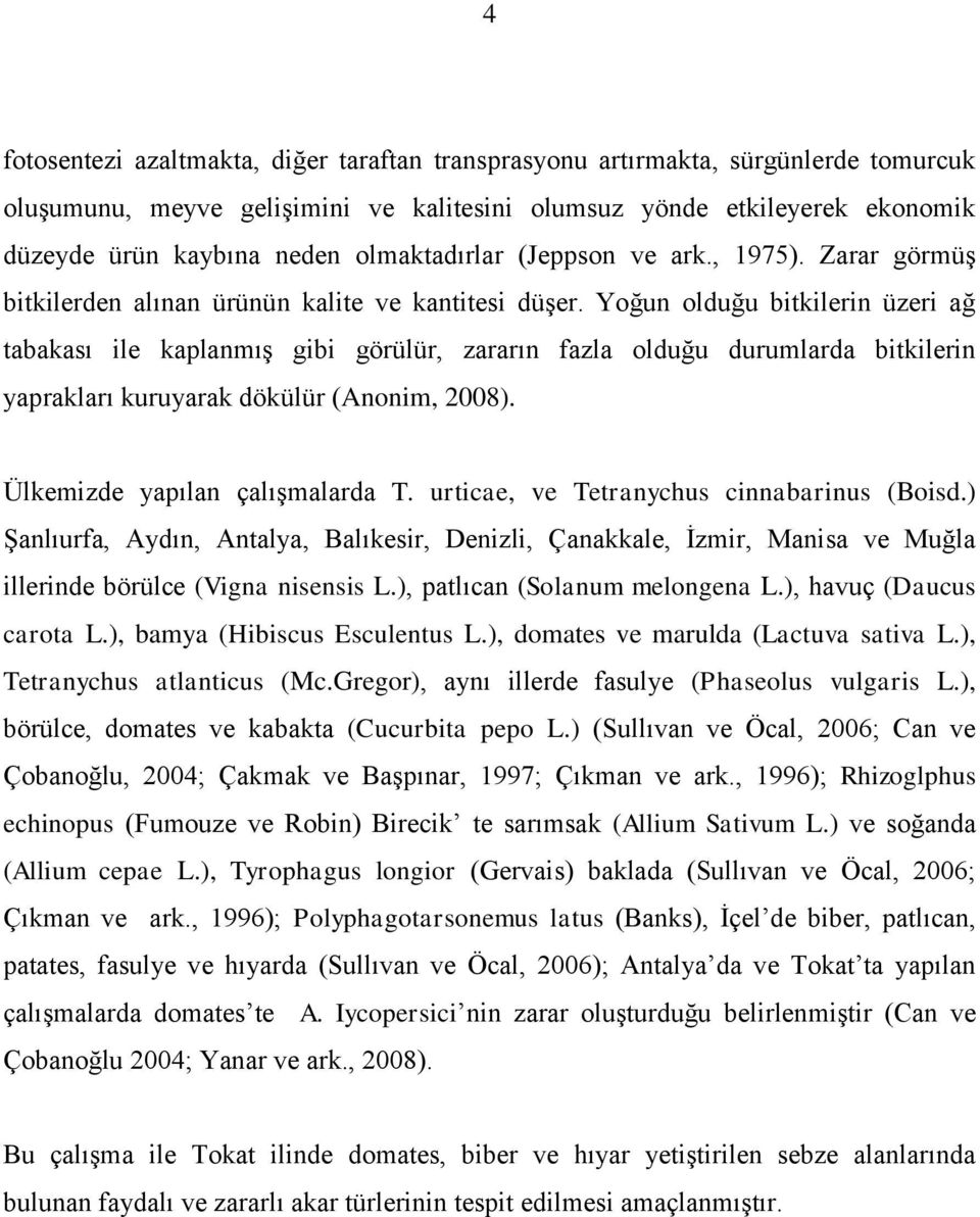 Yoğun olduğu bitkilerin üzeri ağ tabakası ile kaplanmış gibi görülür, zararın fazla olduğu durumlarda bitkilerin yaprakları kuruyarak dökülür (Anonim, 2008). Ülkemizde yapılan çalışmalarda T.