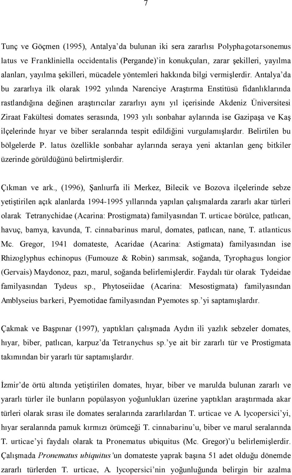 Antalya da bu zararlıya ilk olarak 1992 yılında Narenciye Araştırma Enstitüsü fidanlıklarında rastlandığına değinen araştırıcılar zararlıyı aynı yıl içerisinde Akdeniz Üniversitesi Ziraat Fakültesi