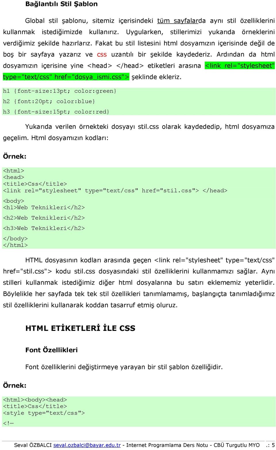 Ardından da html dosyamızın içerisine yine <head> </head> etiketleri arasına <link rel="stylesheet" type="text/css" href="dosya_ismi.css"> şeklinde ekleriz.
