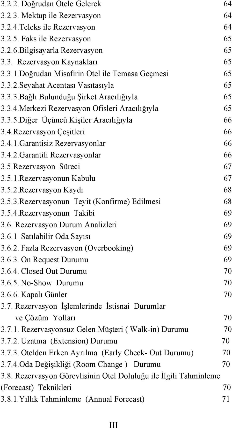 4.Rezervasyon Çeşitleri 66 3.4.1.Garantisiz Rezervasyonlar 66 3.4.2.Garantili Rezervasyonlar 66 3.5.Rezervasyon Süreci 67 3.5.1.Rezervasyonun Kabulu 67 3.5.2.Rezervasyon Kaydı 68 3.5.3.Rezervasyonun Teyit (Konfirme) Edilmesi 68 3.