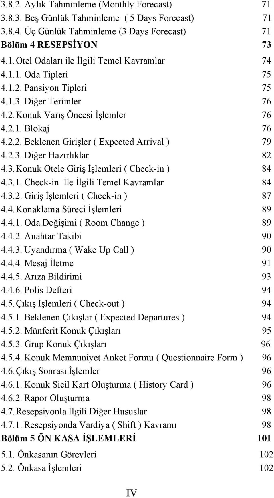 3. Konuk Otele Giriş İşlemleri ( Check-in ) 84 4.3.1. Check-in İle İlgili Temel Kavramlar 84 4.3.2. Giriş İşlemleri ( Check-in ) 87 4.4. Konaklama Süreci İşlemleri 89 4.4.1. Oda Değişimi ( Room Change ) 89 4.