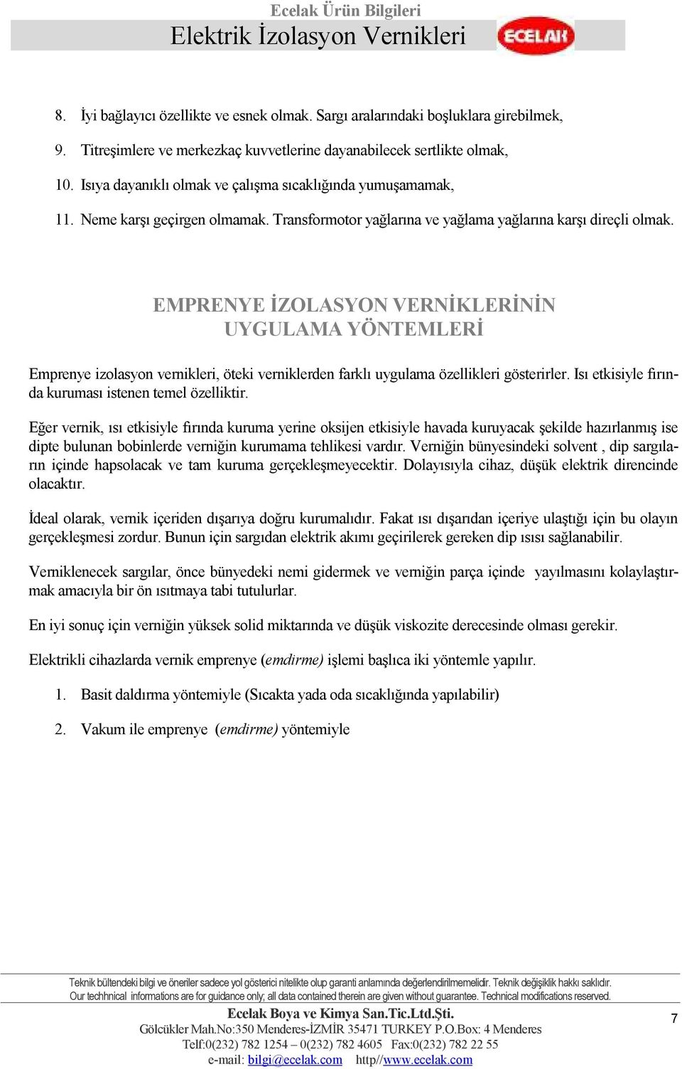 EMPRENYE ĐZOLASYON VERNĐKLERĐNĐN UYGULAMA YÖNTEMLERĐ Emprenye izolasyon vernikleri, öteki verniklerden farklı uygulama özellikleri gösterirler. Isı etkisiyle fırında kuruması istenen temel özelliktir.