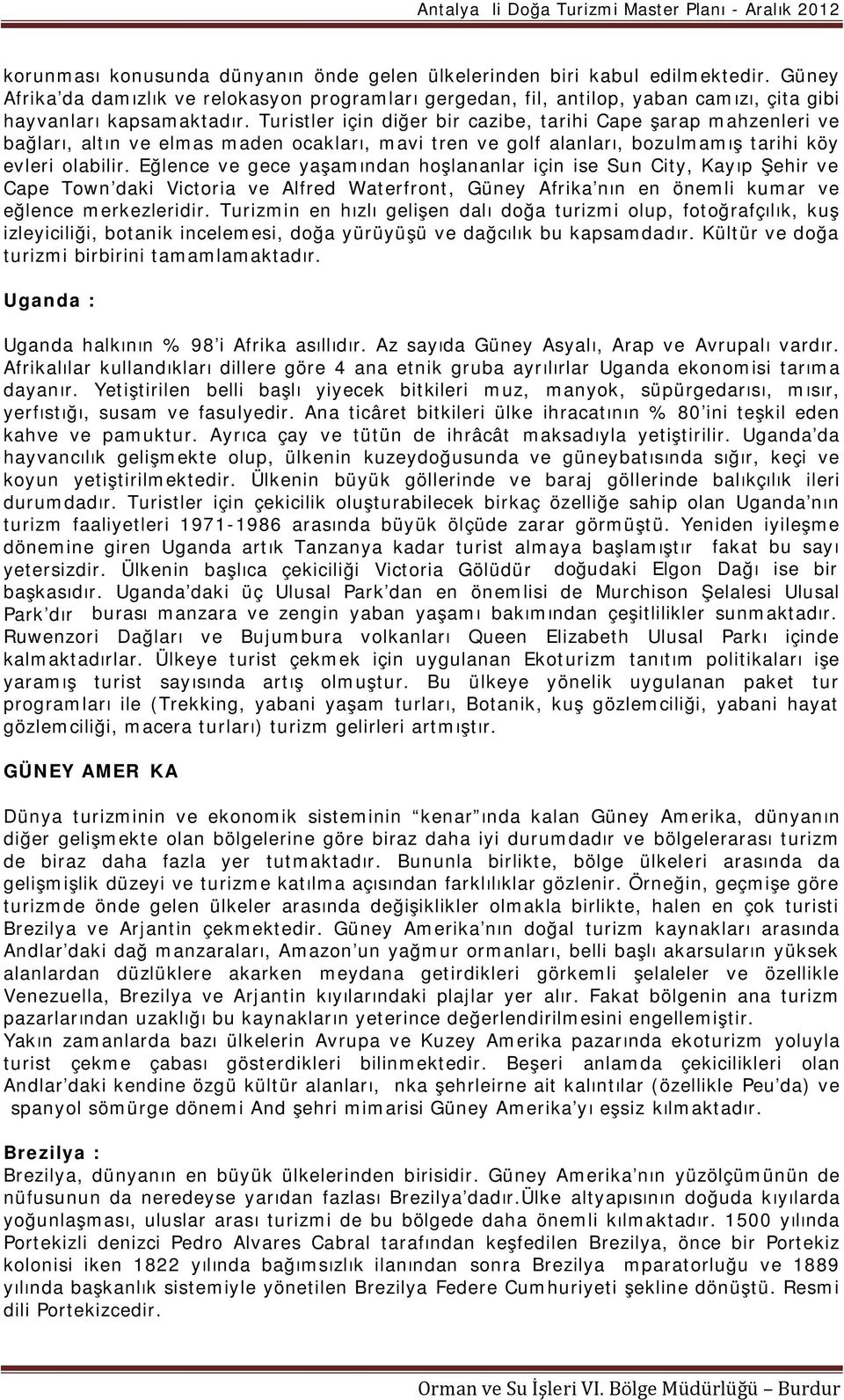 Turistler için diğer bir cazibe, tarihi Cape şarap mahzenleri ve bağları, altın ve elmas maden ocakları, mavi tren ve golf alanları, bozulmamış tarihi köy evleri olabilir.