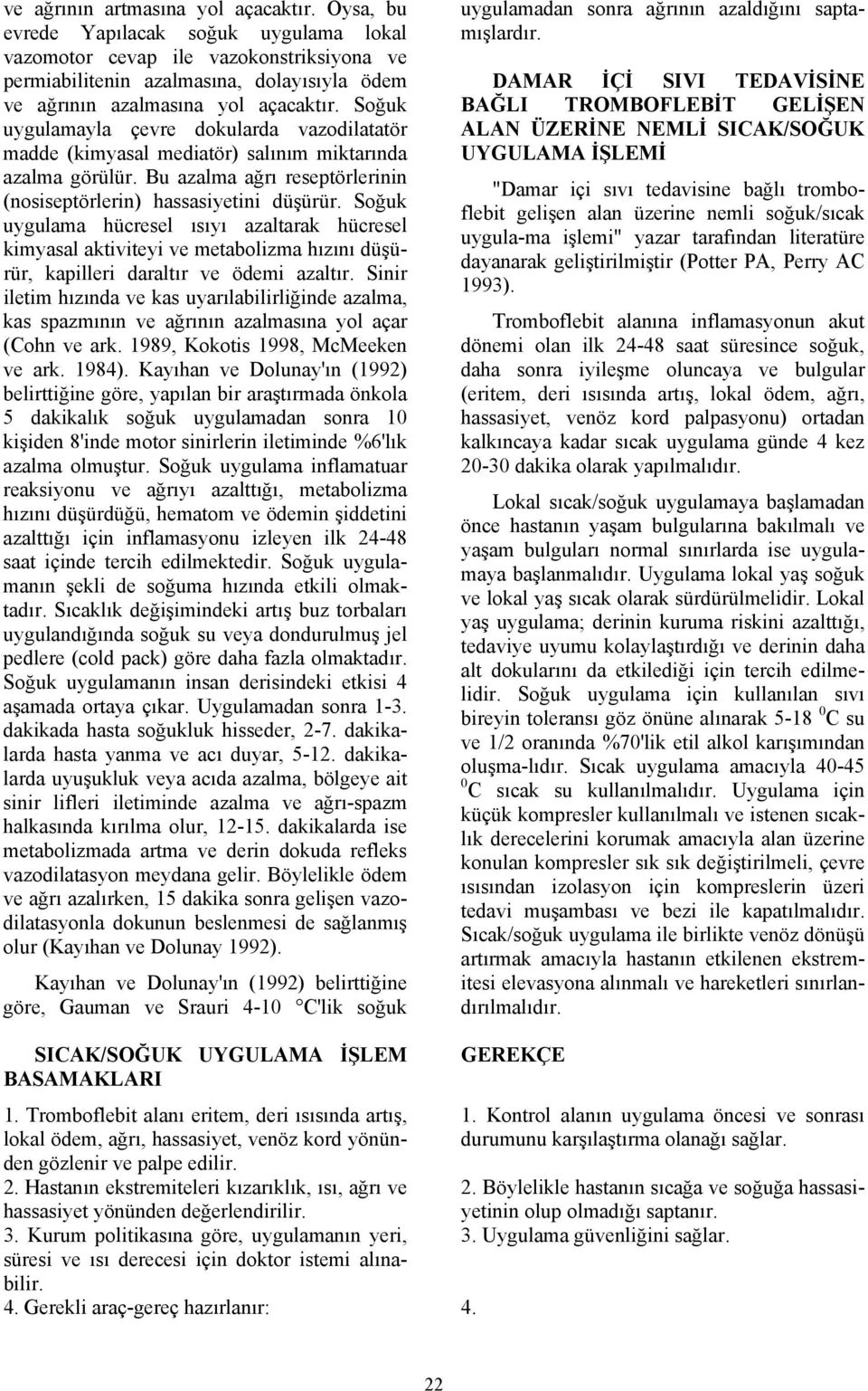 Soğuk uygulamayla çevre dokularda vazodilatatör madde (kimyasal mediatör) salınım miktarında azalma görülür. Bu azalma ağrı reseptörlerinin (nosiseptörlerin) hassasiyetini düşürür.