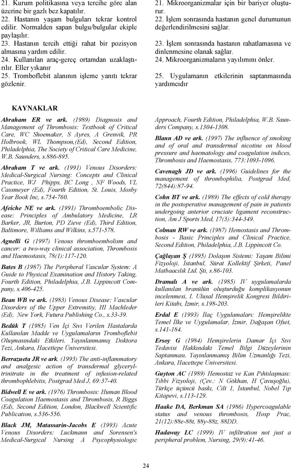 Mikroorganizmalar için bir bariyer oluşturur. 22. İşlem sonrasında hastanın genel durumunun değerlendirilmesini sağlar. 23. İşlem sonrasında hastanın rahatlamasına ve dinlenmesine olanak sağlar. 24.