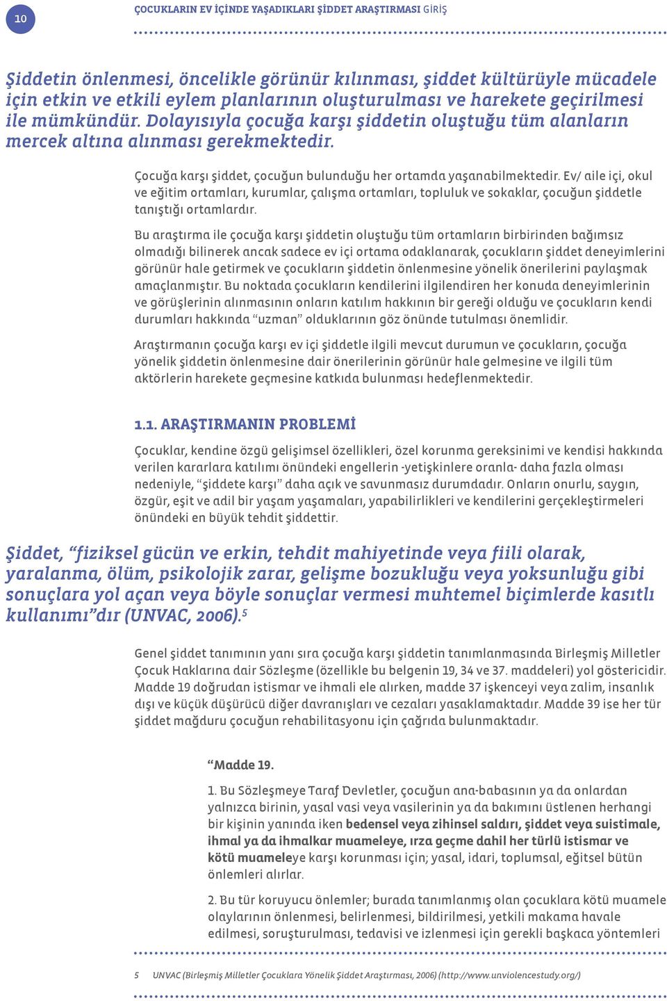 Ev/ aile içi, okul ve eğitim ortamları, kurumlar, çalışma ortamları, topluluk ve sokaklar, çocuğun şiddetle tanıştığı ortamlardır.